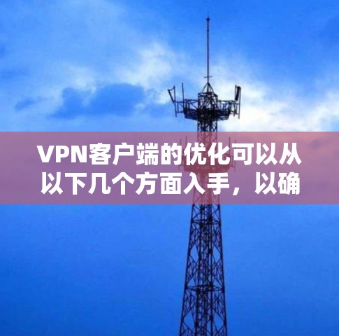VPN客户端的优化可以从以下几个方面入手，以确保客户端能够高效地处理VPN内容