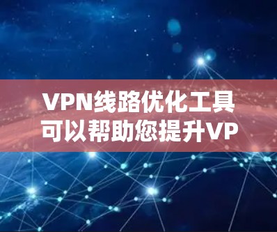 VPN线路优化工具可以帮助您提升VPN连接的稳定性、速度和安全性。以下是一些推荐的工具，供您参考