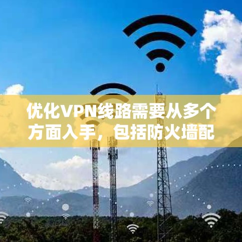 优化VPN线路需要从多个方面入手，包括防火墙配置、VPN服务器设置、数据传输和安全配置。以下是一个详细且结构化的优化指南