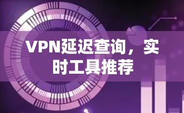 VPN延迟查询，实时工具推荐
