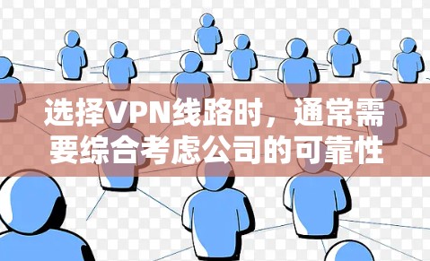 选择VPN线路时，通常需要综合考虑公司的可靠性、价格、安全性以及售后服务等因素。以下是一些经验和建议，帮助你选择合适的VPN线路