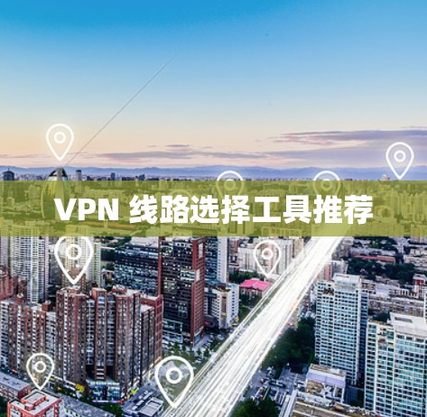 VPN 线路选择工具推荐