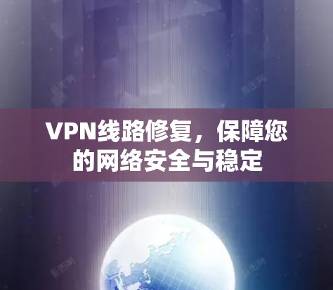 VPN线路修复，保障您的网络安全与稳定