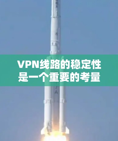 VPN线路的稳定性是一个重要的考量因素，尤其是在需要长期使用的情况下。以下是几个主要VPN平台的稳定性排行分析