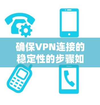 确保VPN连接的稳定性的步骤如下