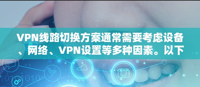 VPN线路切换方案通常需要考虑设备、网络、VPN设置等多种因素。以下是一些基本步骤和注意事项，帮助您顺利配置和升级VPN线路