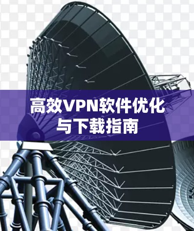 高效VPN软件优化与下载指南