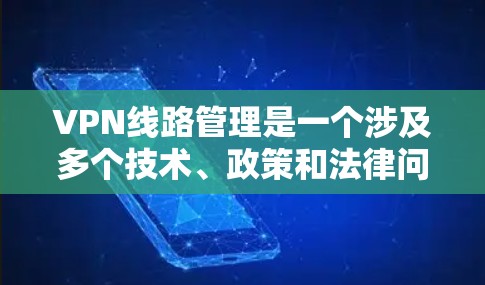 VPN线路管理是一个涉及多个技术、政策和法律问题的复杂领域，涉及的安全性和隐私保护是关键。以下是对 VPN 线路管理的详细分析