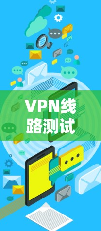 VPN线路测试的官网通常会通过测试平台来提供相关的测试服务。以下是一些常见的VPN测试平台及其网址