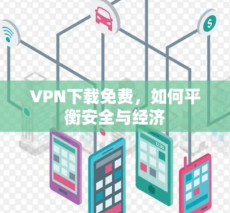VPN下载免费，如何平衡安全与经济