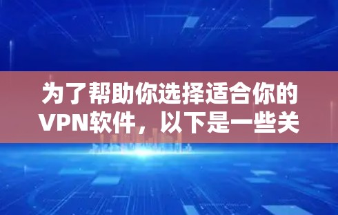 为了帮助你选择适合你的VPN软件，以下是一些关键点和推荐