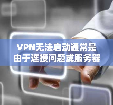 VPN无法启动通常是由于连接问题或服务器故障导致的。以下是一些建议，帮助你解决这个问题