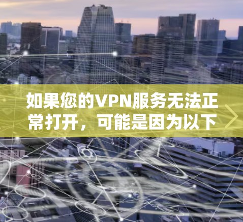 如果您的VPN服务无法正常打开，可能是因为以下原因