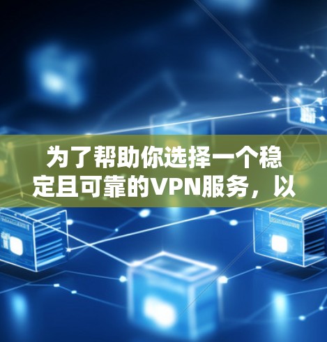 为了帮助你选择一个稳定且可靠的VPN服务，以下是一些关键点和建议，帮助你排版和选择