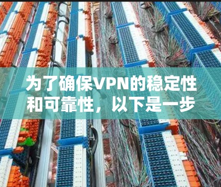 为了确保VPN的稳定性和可靠性，以下是一步步的指导