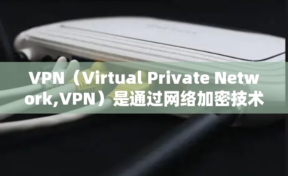 VPN（Virtual Private Network,VPN）是通过网络加密技术将内网资源转发到外网，用于加密传输数据的一种方式。如果您需要使用VPN服务，可以选择以下几种类型和应用