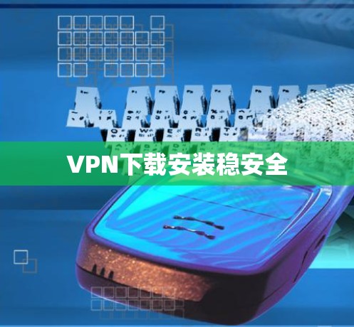 VPN下载安装稳安全