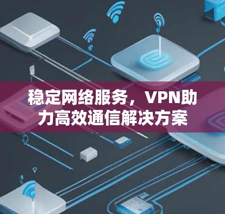 稳定网络服务，VPN助力高效通信解决方案