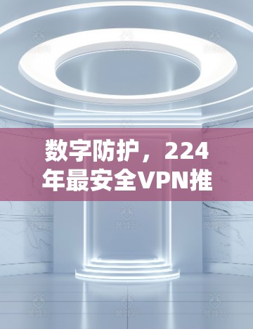 数字防护，224年最安全VPN推荐