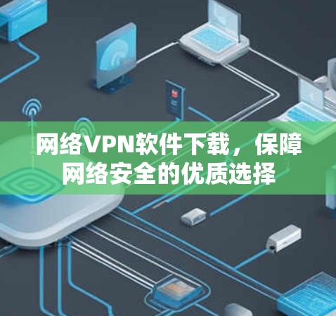 网络VPN软件下载，保障网络安全的优质选择