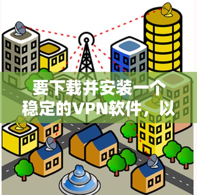 要下载并安装一个稳定的VPN软件，以下是一些步骤和推荐