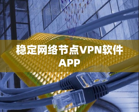 稳定网络节点VPN软件APP