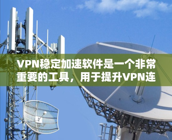 VPN稳定加速软件是一个非常重要的工具，用于提升VPN连接的稳定性和安全性。以下是几种常用的VPN加速软件，供您参考