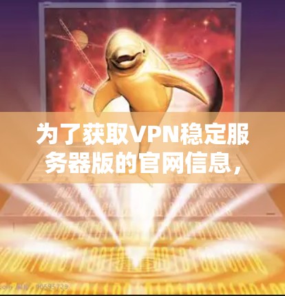 为了获取VPN稳定服务器版的官网信息，您可以按照以下步骤进行
