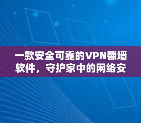 一款安全可靠的VPN翻墙软件，守护家中的网络安全