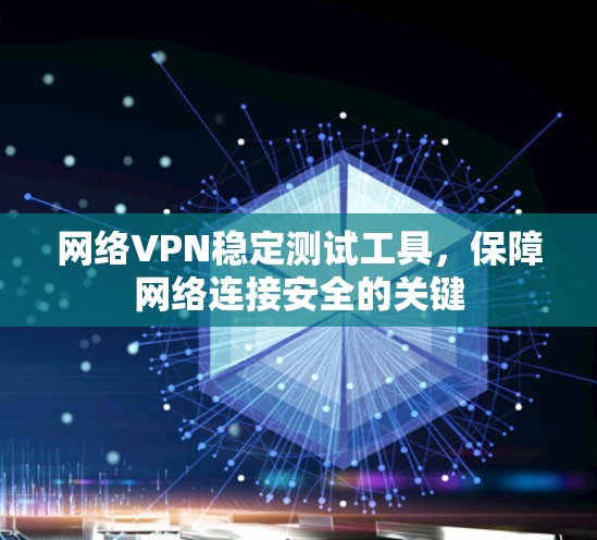 网络VPN稳定测试工具，保障网络连接安全的关键