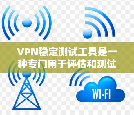 VPN稳定测试工具是一种专门用于评估和测试VPN服务稳定性和安全性的工具，旨在帮助用户选择可靠、安全的网络连接。以下是这些工具的主要功能和区别