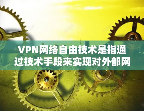 VPN网络自由技术是指通过技术手段来实现对外部网络的访问控制，同时保持外部网络的自由使用。这种技术在技术发展和网络管理中具有重要意义，但同时也需要谨慎使用，以确保安全性和合规性