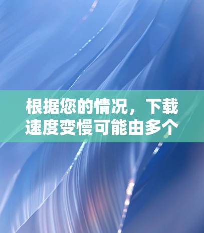 根据您的情况，下载速度变慢可能由多个因素引起，以下是逐步的解决方案