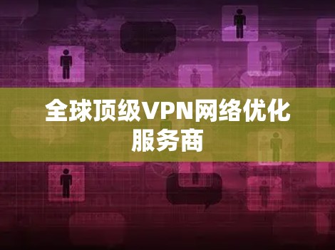 全球顶级VPN网络优化服务商