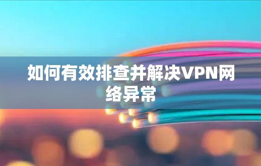如何有效排查并解决VPN网络异常