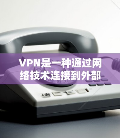 VPN是一种通过网络技术连接到外部服务器的技术，允许用户访问外部网络，而不是直接连接到国家代码对应的服务器。以下是对VPN的详细分析和使用指南