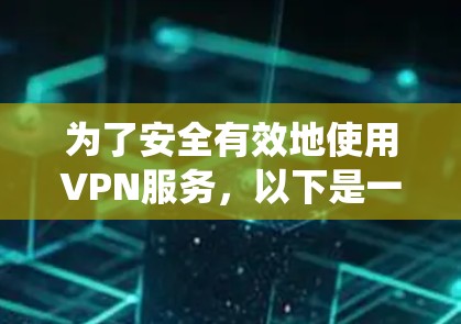 为了安全有效地使用VPN服务，以下是一个系统化的指南，涵盖从选择服务到配置设备的各个方面