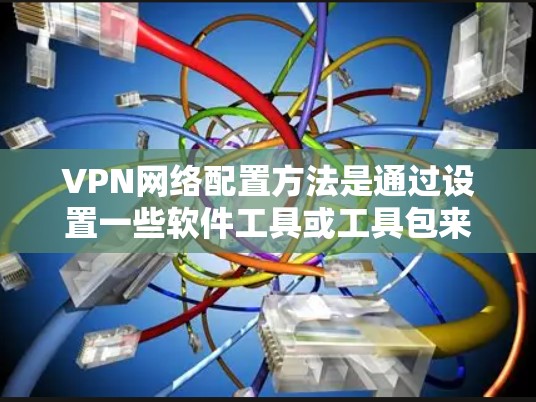VPN网络配置方法是通过设置一些软件工具或工具包来实现的。以下是几种常见的VPN配置方法