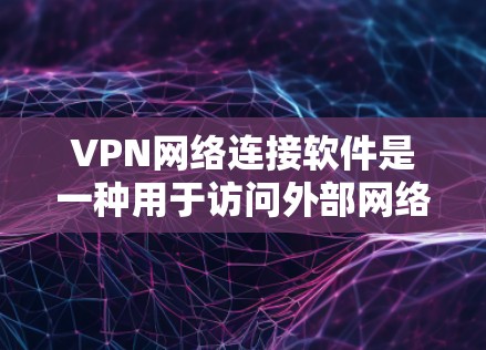 VPN网络连接软件是一种用于访问外部网络、视频会议或其他网络服务的软件。这些软件通常分为服务器、设备和客户端等类型，旨在保护个人隐私或访问网络资源。以下是一些主要的VPN网络连接软件