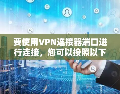 要使用VPN连接器端口进行连接，您可以按照以下步骤进行