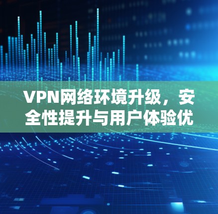 VPN网络环境升级，安全性提升与用户体验优化