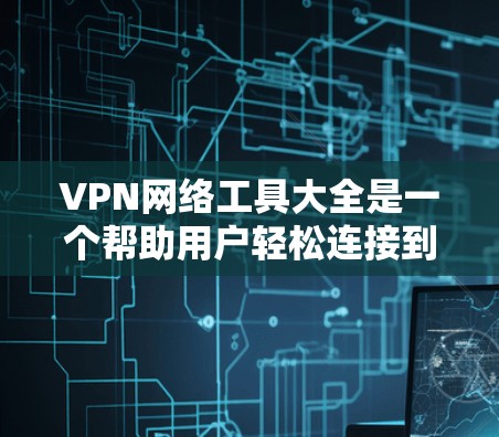 VPN网络工具大全是一个帮助用户轻松连接到不同国家服务器以访问视频、电子书和更多信息的工具集合。以下是详细的使用指南和关键信息