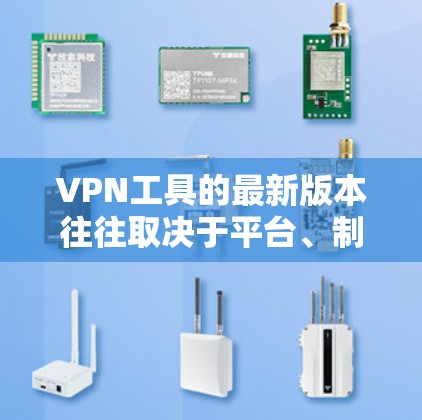 VPN工具的最新版本往往取决于平台、制造商和市场策略，但以下是一些常见的VPN工具的最新版本和特点，供您参考