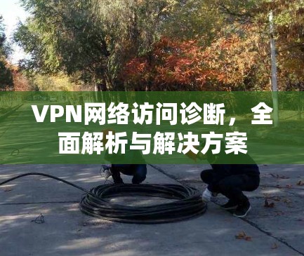 VPN网络访问诊断，全面解析与解决方案