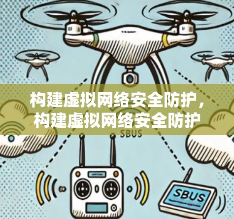 构建虚拟网络安全防护，构建虚拟网络安全防护
