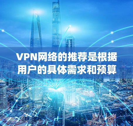 VPN网络的推荐是根据用户的具体需求和预算来决定的。以下是一些 commonly recommended VPNs，涵盖了不同的需求和使用场景