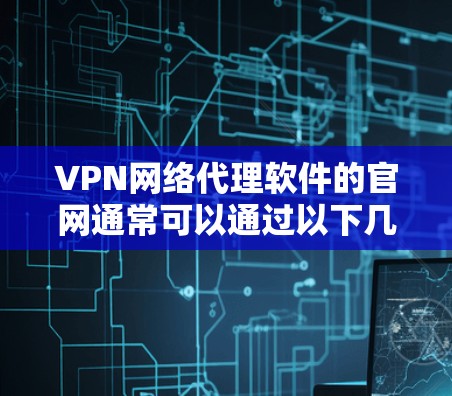 VPN网络代理软件的官网通常可以通过以下几种方式推荐和访问