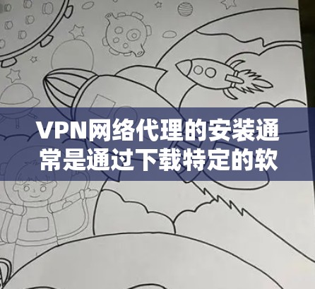 VPN网络代理的安装通常是通过下载特定的软件或工具进行的。以下是几种常见VPN代理的安装步骤