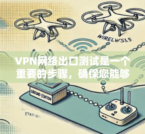 VPN网络出口测试是一个重要的步骤，确保您能够安全地访问网络资源。以下是详细的步骤指南，帮助您顺利进行测试
