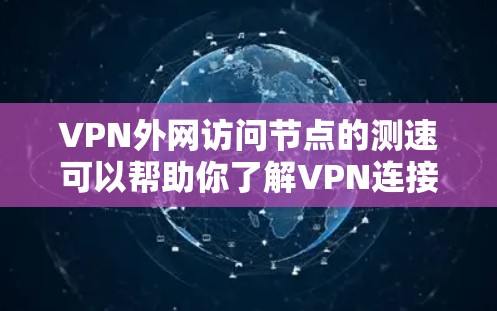 VPN外网访问节点的测速可以帮助你了解VPN连接的稳定性、延迟和断点情况。以下是关于测速的一些常见问题及解决方法